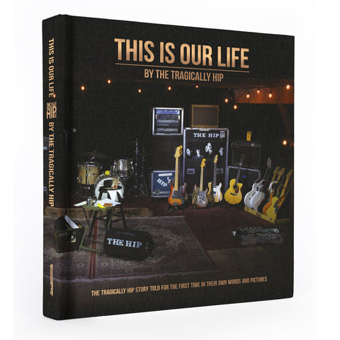 THIS IS OUR LIFE - The Tragically Hip Coffee Table Book